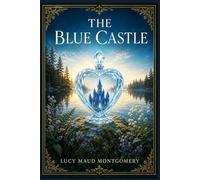 The Blue Castle: A tender story of independence, small-town gossip, emotional renewal, and unexpected love in the lakes and woods of early twentieth-century Ontario