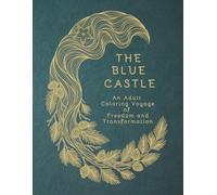 The Blue Castle: An Adult Coloring Voyage of Freedom and Transformation: 37 Intricate Illustrations & 37 Poetic Quotes from the Original 1926 Text, A ... of Freedom (The Literary Collection, Vol. 18)