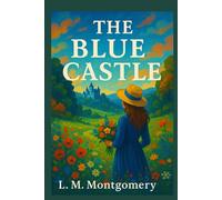The Blue Castle (Annotated): Valancy Stirling’s Quest for Freedom, Love, and Identity in the Heart of Muskoka’s Wilderness