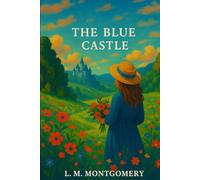 The Blue Castle (Annotated): Valancy Stirling’s Quest for Freedom, Love, and Identity in the Heart of Muskoka’s Wilderness
