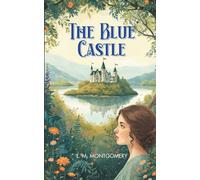 The Blue Castle: From the Author of Anne of Green Gables - A Grown Woman’s Awakening to Life and Joy