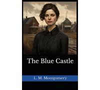 The Blue Castle: The 1926 Literary Romantic Fiction Classic (Annotated)