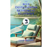 The Blue Destinations Retirement Blueprint: Living Longer, Spending Smarter And Designing A Life Worth Waking Up To