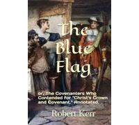 The Blue Flag: or, The Covenanters Who Contended for "Christ's Crown and Covenant." Annotated.