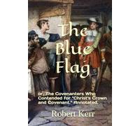 The Blue Flag: or, The Covenanters Who Contended for "Christ's Crown and Covenant." Annotated.