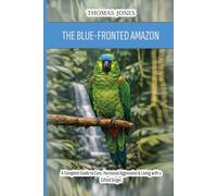 The Blue-Fronted Amazon: A Complete Guide to Care, Hormonal Aggression & Living with a Gifted Singer