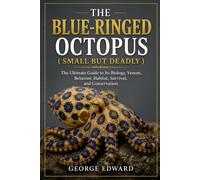 THE BLUE-RINGED OCTOPUS ( SMALL BUT DEADLY ): The Ultimate Guide to Its Biology, Venom, Behavior, Habitat, Survival, and Conservation