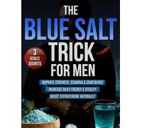 The Blue Salt Trick for Men: A Real Solution That No One Has Ever Revealed to You Before to Boost Male Virility, Burn Belly Fat and Feel Stronger with Secret Hacks to Improve Your Self-Confidence