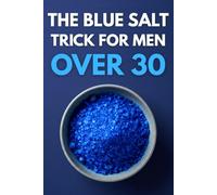 The Blue Salt Trick for Men Over 30: Reclaim Your Peak Male Power: Naturally Boost Testosterone, Ignite Nitric Oxide, and Restore Vitality