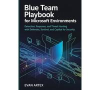 The Blue Team Playbook for Microsoft Environments: Detection, Response, and Threat Hunting with Defender, Sentinel, and Copilot for Security