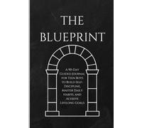 The Blueprint: A 90-Day Guided Journal for Teen Boys to Build Self-Discipline, Master Daily Habits, and Achieve Lifelong Goals