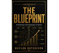 The Blueprint: A Practical Guide to Leadership, Personal Growth, and Ownership: A Roadmap from Employee to Owner