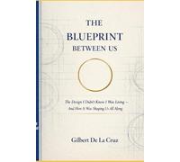 THE BLUEPRINT BETWEEN US: The Design I Didn’t Know I Was Living - And How It Was Shaping Us All Along
