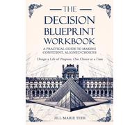 The Blueprint Decision Workbook: A Practical Guide to Making Confident, Aligned Choices (The Blueprint Life Series)