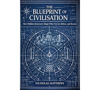 The Blueprint of Civilisation: How Hidden Structures Shape What You See, Believe, and Become (The Hidden Orders: 33 Degrees of Light Secret Society Collection)