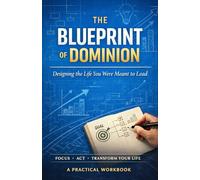 The Blueprint Of Dominion: Designing the Life You Were Meant to Lead