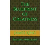 The Blueprint of Greatness: building What Lasts (THE BLUEPRINT TO MY SUCCESS)