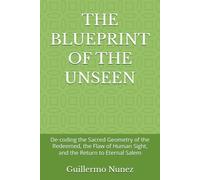 THE BLUEPRINT OF THE UNSEEN: De-coding the Sacred Geometry of the Redeemed, the Flaw of Human Sight, and the Return to Eternal Salem