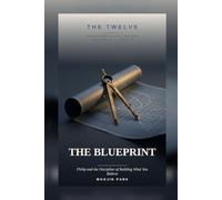 THE BLUEPRINT: Philip and the Discipline of Building What You Believe (THE TWELVE)