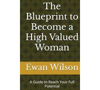 The Blueprint to Become a High Valued Woman: A Guide to Reach Your Full Potential