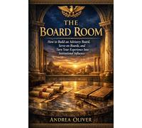 The Board Room: How to Build an Advisory Board, Serve on Boards and Turn Your Experience Into Institutional Influence (The Octavian Library)