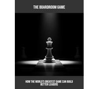 The Boardroom Game: How The World'S Greatest Game Can Build Better Leaders