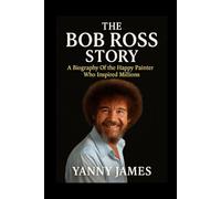 The Bob Ross Story: A Biography of the Happy Painter Who Inspired Millions