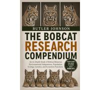 THE BOBCAT RESEARCH COMPENDIUM: An In-Depth Study of Bobcat Behavior, Environmental Adaptations, Population Ecology, Genetics, and Ecosystem Functions