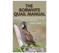 The Bobwhite Quail Manual: The Comprehensive Farming, Breeding, Feeding, Housing, and Health Management Guide to Bobwhite Quail from Foundation Stock to Sustainable Production