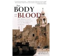 The Body and the Blood: The Middle East's Vanishing Christians and the Possibility for Peace