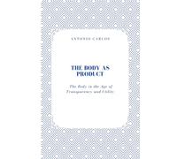 The Body as Product: The Body in the Age of Transparency and Utility (Between Bodies and Bonds)