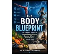 THE BODY BLUEPRINT: The Complete Science of Human Health, Fitness, Exercise & Food - Written for Every Adult on Earth: 1 (The Body Blueprint Series)