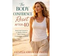 The Body Confidence Reset After 40: Build Self-Esteem in Midlife Without Diet Culture, Comparison, or Shame