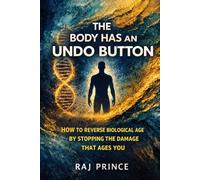 THE BODY HAS AN UNDO BUTTON: How to Reverse the Biological age by Stopping the Damage that Ages you