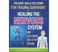 THE BODY HEALS THE SCORE FOR TRAUMA SURVIVORS: HEALING THE NERVOUS SYSTEM AND RECLAIMING SELF AFTER TRAUMA