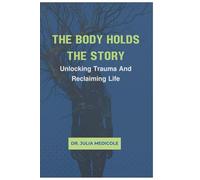 The Body Holds The Story: Unlocking Trauma and Reclaiming Life