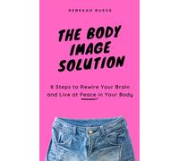 The Body Image Solution: 8 Steps to Rewire Your Brain and Live at Peace in Your Body