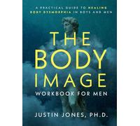 The Body Image Workbook for Men: A Practical Guide to Healing Body Dysmorphia in Boys and Men