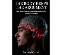 THE BODY KEEPS THE ARGUMENT: How Stress, Trauma, and Relationship Instability Become Physical Pain