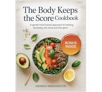 The Body Keeps The Score Cookbook: A Gentle Food-Based Approach to Healing the Body the Mind and the Spirit