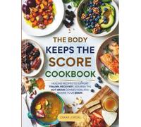 THE BODY KEEPS THE SCORE COOKBOOK: Healing Recipes To Support Trauma Recovery, Nourish The Gut-brain Connection, And Rewire Your Brain Inspired By Bessel Van Der Kolk