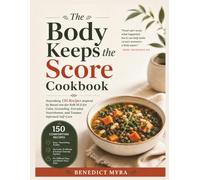 The Body Keeps the Score Cookbook: Nourishing 150 Recipes inspired by Bessel van der Kolk M.D for Calm, Grounding, Everyday Nourishment, and Trauma-Informed Self-Care (Virelia Kitchen Collection)