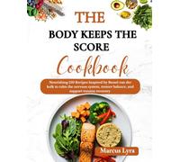 The Body Keeps The Score Cookbook: Nourishing 150 Recipes Inspired by bessel van der kolk to Calm the Nervous System, Restore Balance, and Support Trauma Recovery