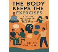 The Body Keeps the Score Exercises: Exploring Bessel van der Kolk M.D. Teachings
