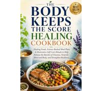 The Body Keeps the Score Healing Cookbook: Healing Foods, Science-Backed Meal Plans & Restorative Self-Care Rituals to Help Release the Burden of Trauma, Nourish Mind and Body, and Strengthen
