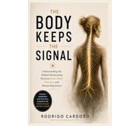 THE BODY KEEPS THE SIGNAL: Understanding Stress, Symptoms, Healing and the Hidden Language of the Body (The Human Signal Series)