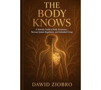 The Body Knows: A Somatic Guide to Body Awareness, Nervous System Regulation, and Embodied Living