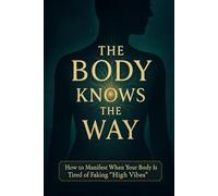 The Body Knows the Way: How to Manifest When Your Body Is Tired of Faking “High Vibes”