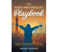 The Body Neutrality Playbook: Activities and daily practices to unlock body confidence, self-acceptance, and inner peace