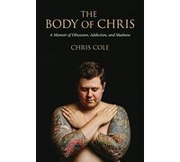 The Body of Chris: A Memoir of Obsession, Addiction, and Madness